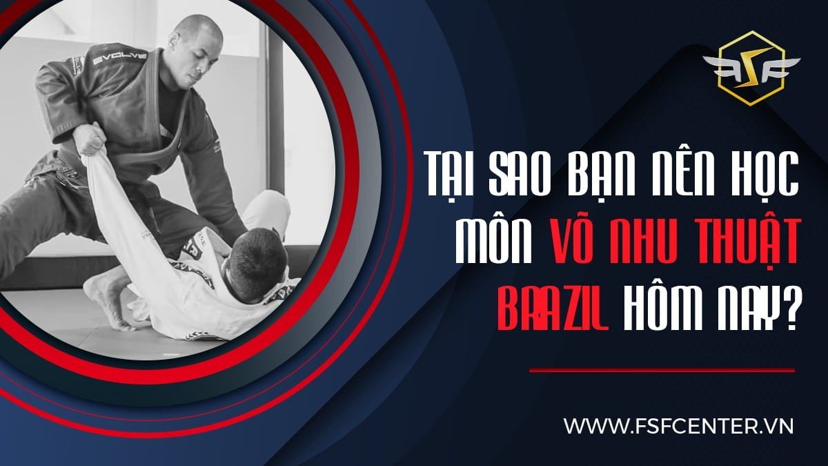 Tại sao bạn nên học môn võ Nhu thuật Brazil hôm nay?