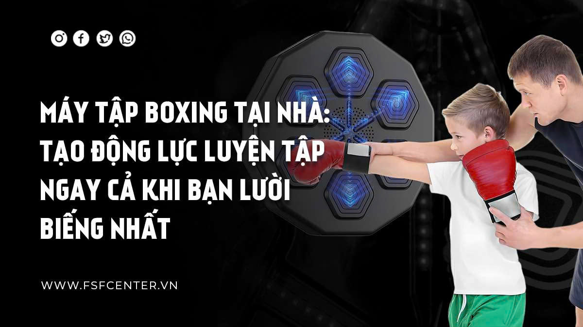 Máy Tập Boxing Tại Nhà: Tạo Động Lực Luyện Tập Ngay Cả Khi Bạn Lười Biếng Nhất