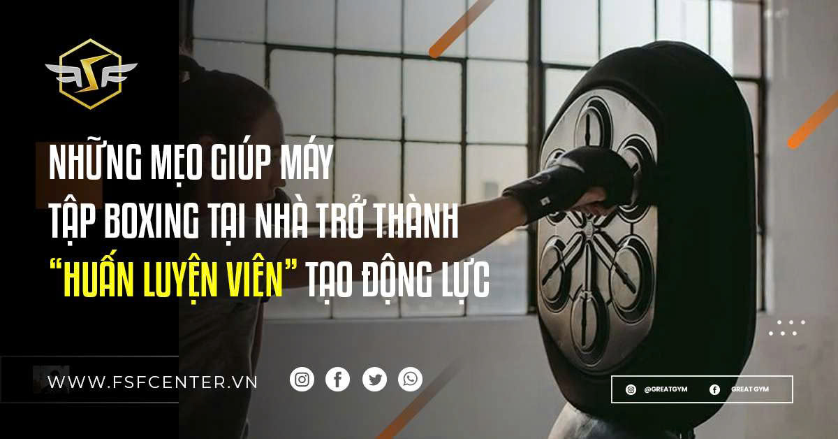 Những Mẹo Giúp Máy Tập Boxing Tại Nhà Trở Thành “Huấn Luyện Viên” Tạo Động Lực